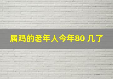 属鸡的老年人今年80 几了